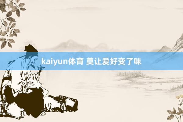 kaiyun体育 莫让爱好变了味