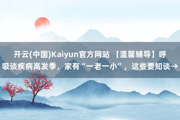 开云(中国)Kaiyun官方网站 【温馨辅导】呼吸谈疾病高发季，家有“一老一小”，这些要知谈→