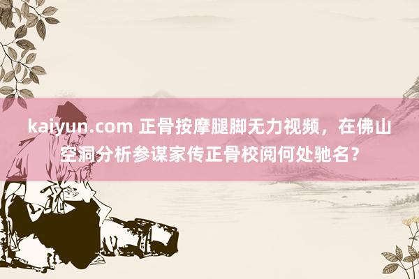 kaiyun.com 正骨按摩腿脚无力视频，在佛山空洞分析参谋家传正骨校阅何处驰名？