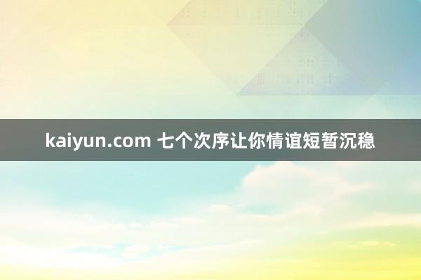 kaiyun.com 七个次序让你情谊短暂沉稳