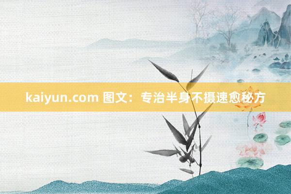 kaiyun.com 图文：专治半身不摄速愈秘方