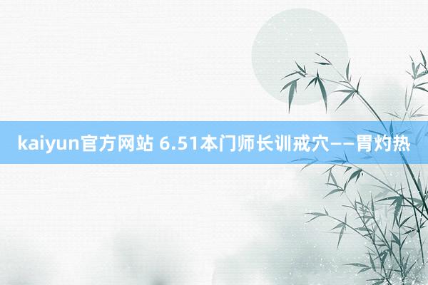 kaiyun官方网站 6.51本门师长训戒穴——胃灼热