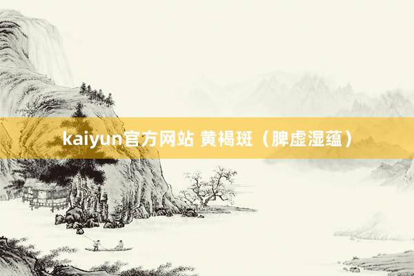 kaiyun官方网站 黄褐斑（脾虚湿蕴）