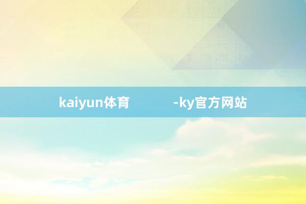 kaiyun体育            -ky官方网站