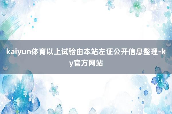 kaiyun体育以上试验由本站左证公开信息整理-ky官方网站