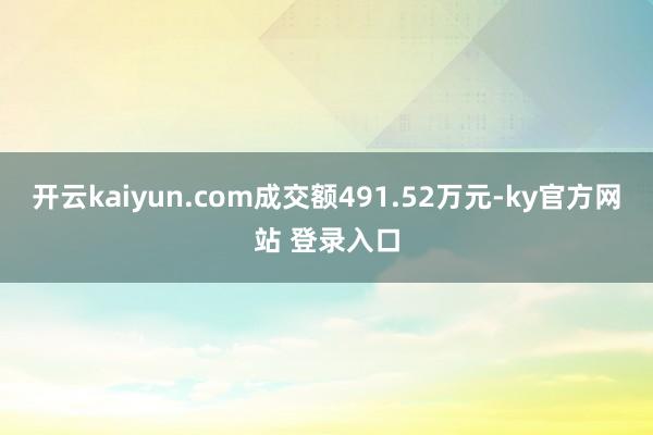 开云kaiyun.com成交额491.52万元-ky官方网站 登录入口