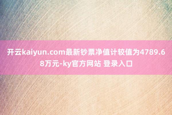 开云kaiyun.com最新钞票净值计较值为4789.68万元-ky官方网站 登录入口