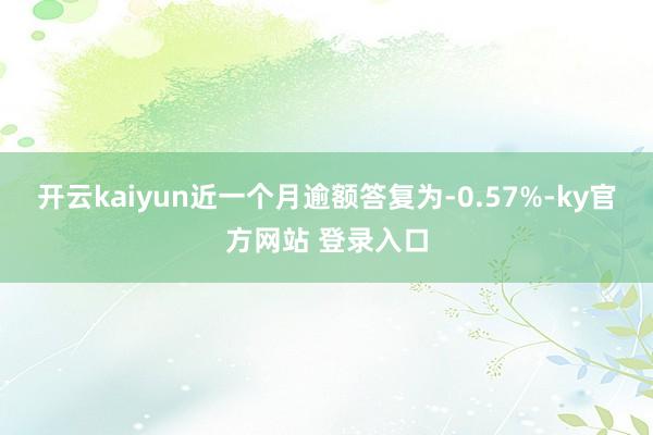 开云kaiyun近一个月逾额答复为-0.57%-ky官方网站 登录入口