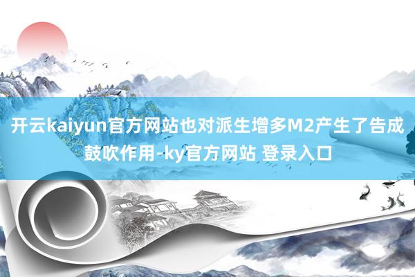 开云kaiyun官方网站也对派生增多M2产生了告成鼓吹作用-ky官方网站 登录入口