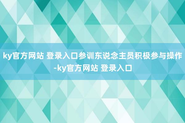 ky官方网站 登录入口参训东说念主员积极参与操作-ky官方网站 登录入口