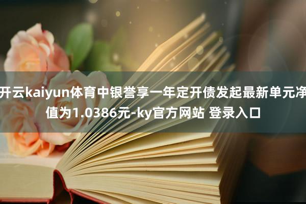 开云kaiyun体育中银誉享一年定开债发起最新单元净值为1.0386元-ky官方网站 登录入口