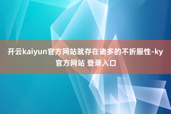 开云kaiyun官方网站就存在诸多的不折服性-ky官方网站 登录入口
