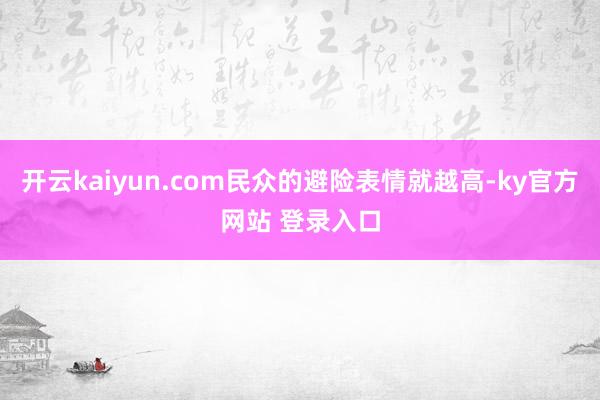开云kaiyun.com民众的避险表情就越高-ky官方网站 登录入口