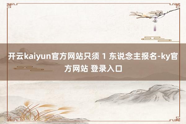 开云kaiyun官方网站只须 1 东说念主报名-ky官方网站 登录入口