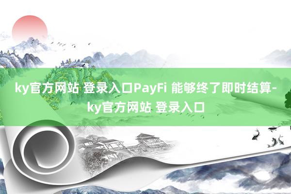 ky官方网站 登录入口PayFi 能够终了即时结算-ky官方网站 登录入口