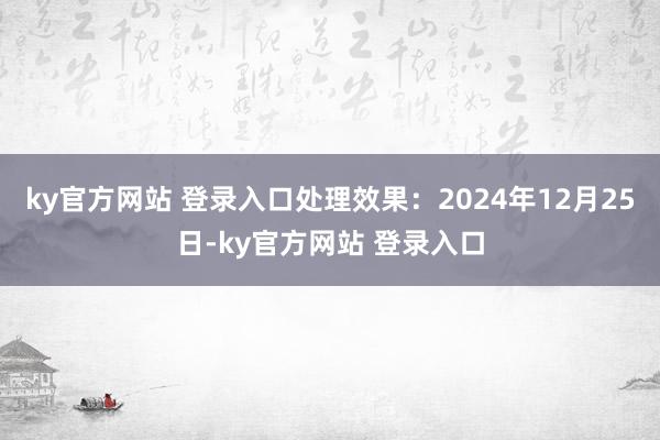 ky官方网站 登录入口处理效果：2024年12月25日-ky官方网站 登录入口