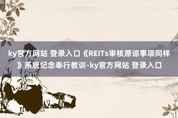 ky官方网站 登录入口《REITs审核原谅事项同样》系统纪念奉行教训-ky官方网站 登录入口