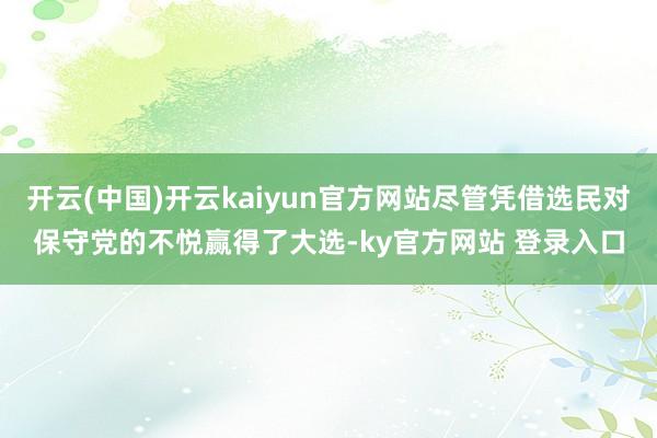 开云(中国)开云kaiyun官方网站尽管凭借选民对保守党的不悦赢得了大选-ky官方网站 登录入口