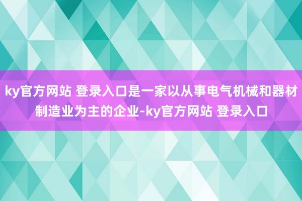 ky官方网站 登录入口是一家以从事电气机械和器材制造业为主的企业-ky官方网站 登录入口