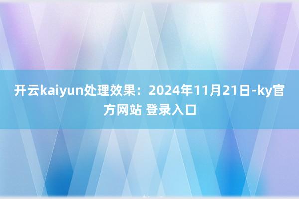 开云kaiyun处理效果：2024年11月21日-ky官方网站 登录入口