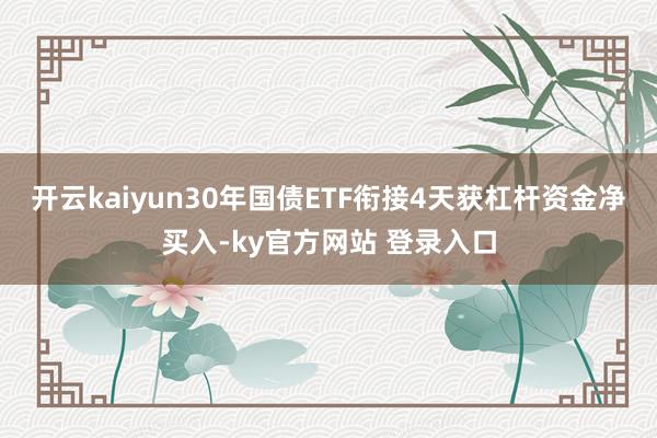 开云kaiyun30年国债ETF衔接4天获杠杆资金净买入-ky官方网站 登录入口