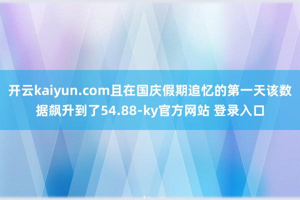 开云kaiyun.com且在国庆假期追忆的第一天该数据飙升到了54.88-ky官方网站 登录入口