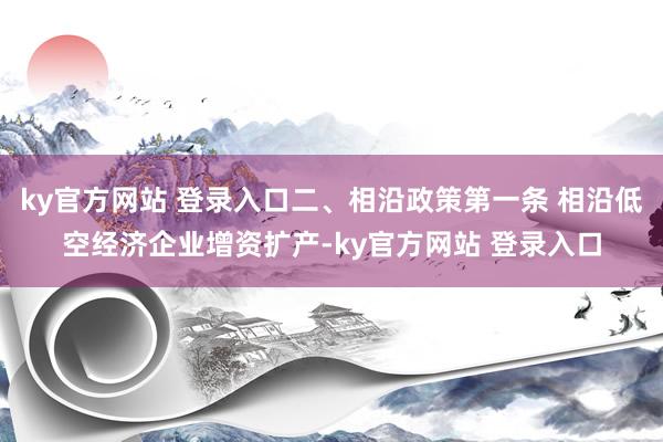 ky官方网站 登录入口二、相沿政策第一条 相沿低空经济企业增资扩产-ky官方网站 登录入口