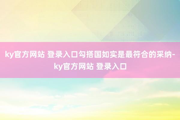 ky官方网站 登录入口勾搭国如实是最符合的采纳-ky官方网站 登录入口