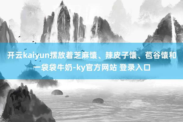 开云kaiyun摆放着芝麻馕、辣皮子馕、苞谷馕和一袋袋牛奶-ky官方网站 登录入口