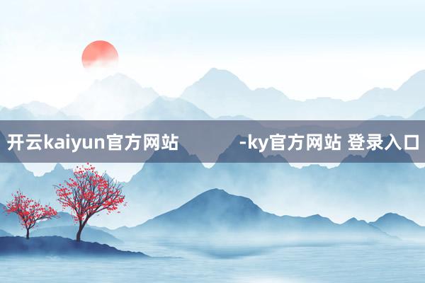 开云kaiyun官方网站            -ky官方网站 登录入口