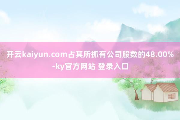 开云kaiyun.com占其所抓有公司股数的48.00%-ky官方网站 登录入口