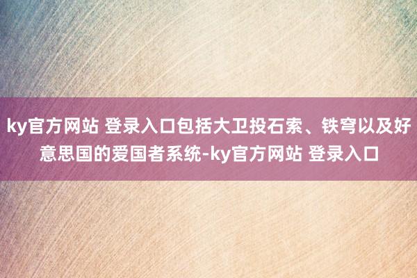 ky官方网站 登录入口包括大卫投石索、铁穹以及好意思国的爱国者系统-ky官方网站 登录入口
