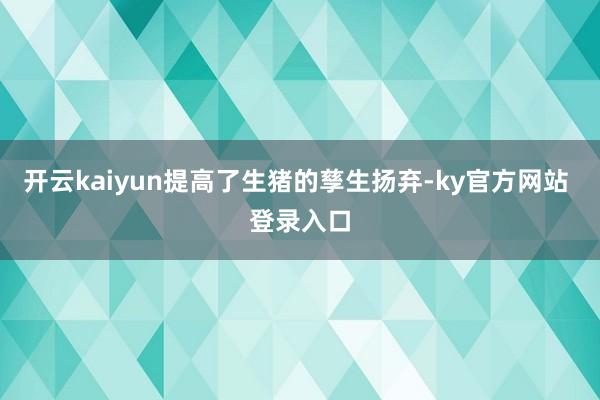 开云kaiyun提高了生猪的孳生扬弃-ky官方网站 登录入口