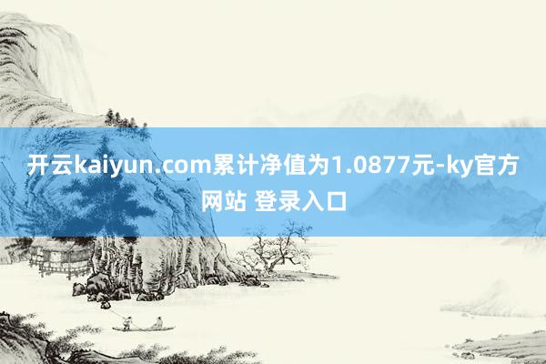 开云kaiyun.com累计净值为1.0877元-ky官方网站 登录入口