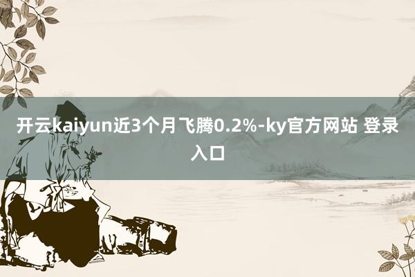 开云kaiyun近3个月飞腾0.2%-ky官方网站 登录入口