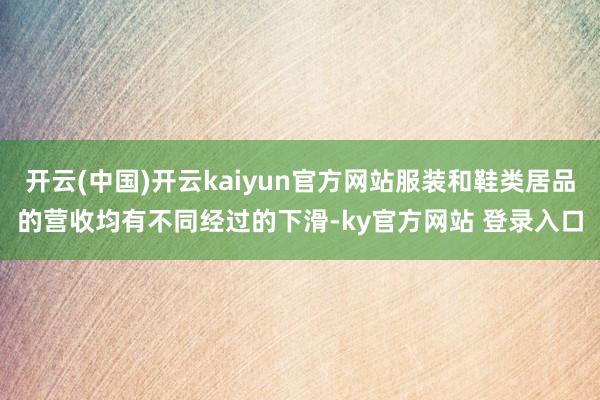 开云(中国)开云kaiyun官方网站服装和鞋类居品的营收均有不同经过的下滑-ky官方网站 登录入口