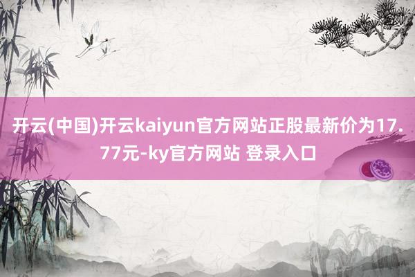开云(中国)开云kaiyun官方网站正股最新价为17.77元-ky官方网站 登录入口