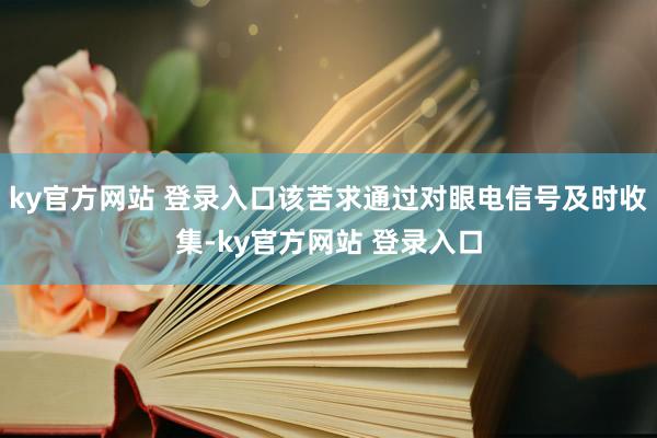 ky官方网站 登录入口该苦求通过对眼电信号及时收集-ky官方网站 登录入口