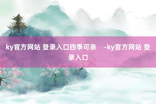 ky官方网站 登录入口四季可亲    -ky官方网站 登录入口