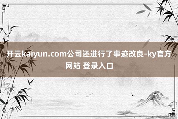 开云kaiyun.com公司还进行了事迹改良-ky官方网站 登录入口