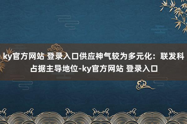 ky官方网站 登录入口供应神气较为多元化：联发科占据主导地位-ky官方网站 登录入口