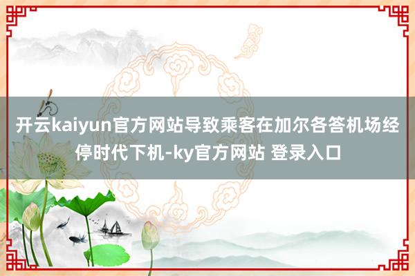 开云kaiyun官方网站导致乘客在加尔各答机场经停时代下机-ky官方网站 登录入口