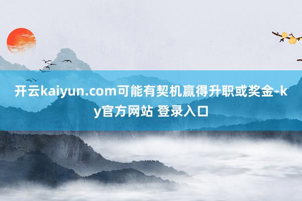 开云kaiyun.com可能有契机赢得升职或奖金-ky官方网站 登录入口