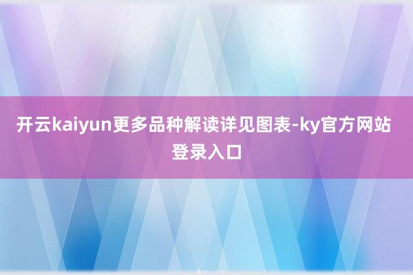 开云kaiyun更多品种解读详见图表-ky官方网站 登录入口