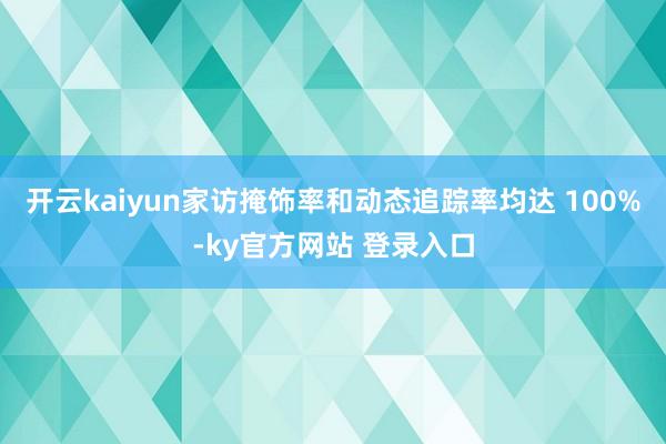 开云kaiyun家访掩饰率和动态追踪率均达 100%-ky官方网站 登录入口