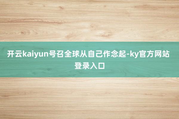 开云kaiyun号召全球从自己作念起-ky官方网站 登录入口