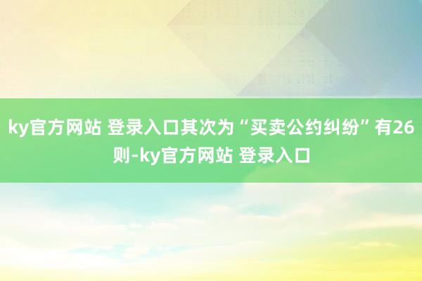 ky官方网站 登录入口其次为“买卖公约纠纷”有26则-ky官方网站 登录入口