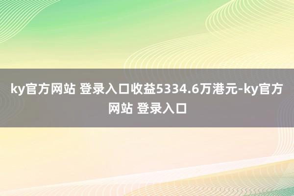 ky官方网站 登录入口收益5334.6万港元-ky官方网站 登录入口