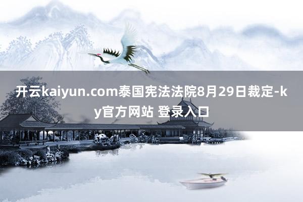 开云kaiyun.com泰国宪法法院8月29日裁定-ky官方网站 登录入口