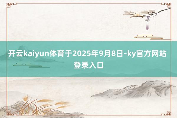 开云kaiyun体育于2025年9月8日-ky官方网站 登录入口
